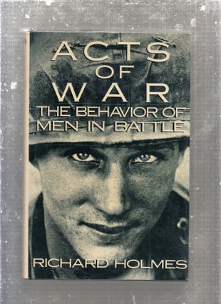 Item #E29270 Acts of War: The Behavior of Men in Battle. Richard Holmes