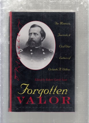 Item #E29312 Forgotten Valor: The Memoirs, Journals, & Civil War Letters of Orlando B. Willcox....