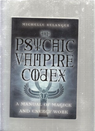 Item #E29356 Psychic Vampire Codex: A Manual of Magick and Energy Work. Michelle A. Belanger