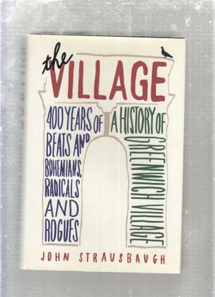 Item #E29369 The Village: 400 Years of Beats and Bohemians, Radicals and Rogues, a History of...
