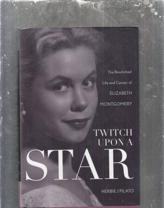 Item #E29667 Twitch Upon a Star: The Bewitched Life and Career of Elizabeth Montgomery. Herbie J....
