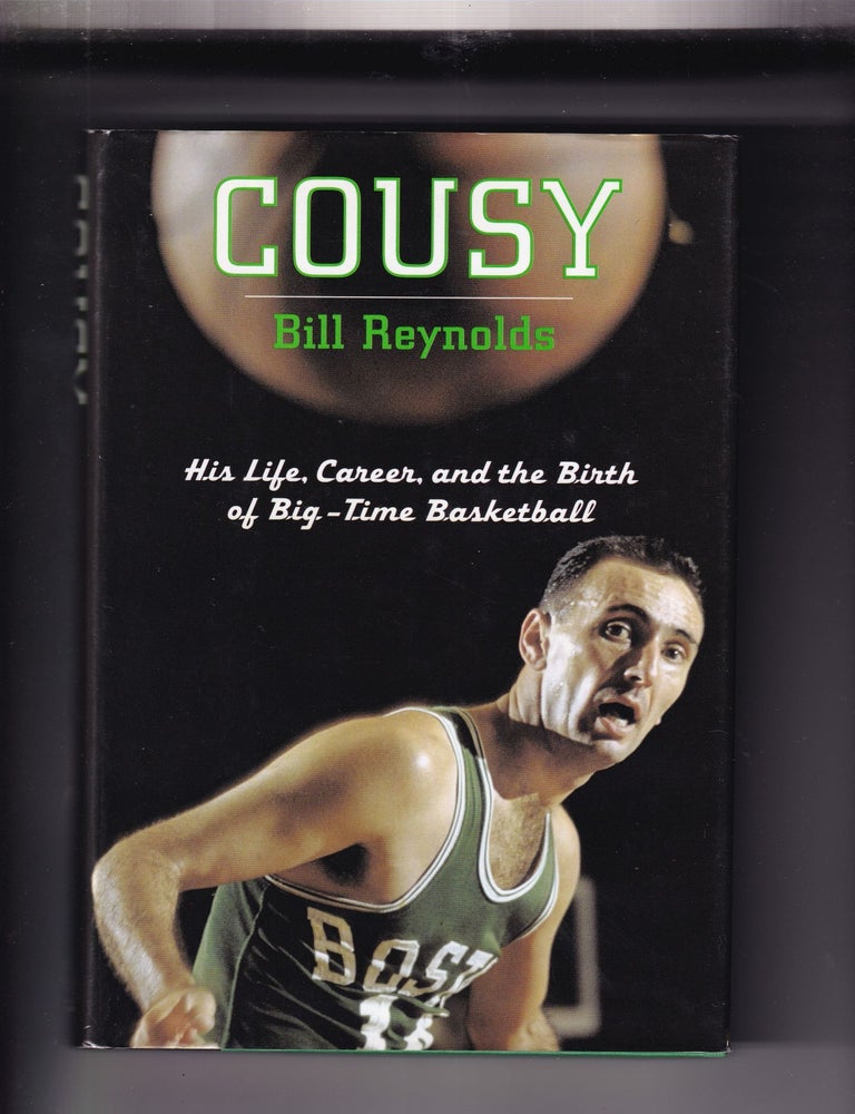 Item #E31037 Cousy: His Life, Career, and the Birth of Big-Time Basketball. Bill Reynolds.