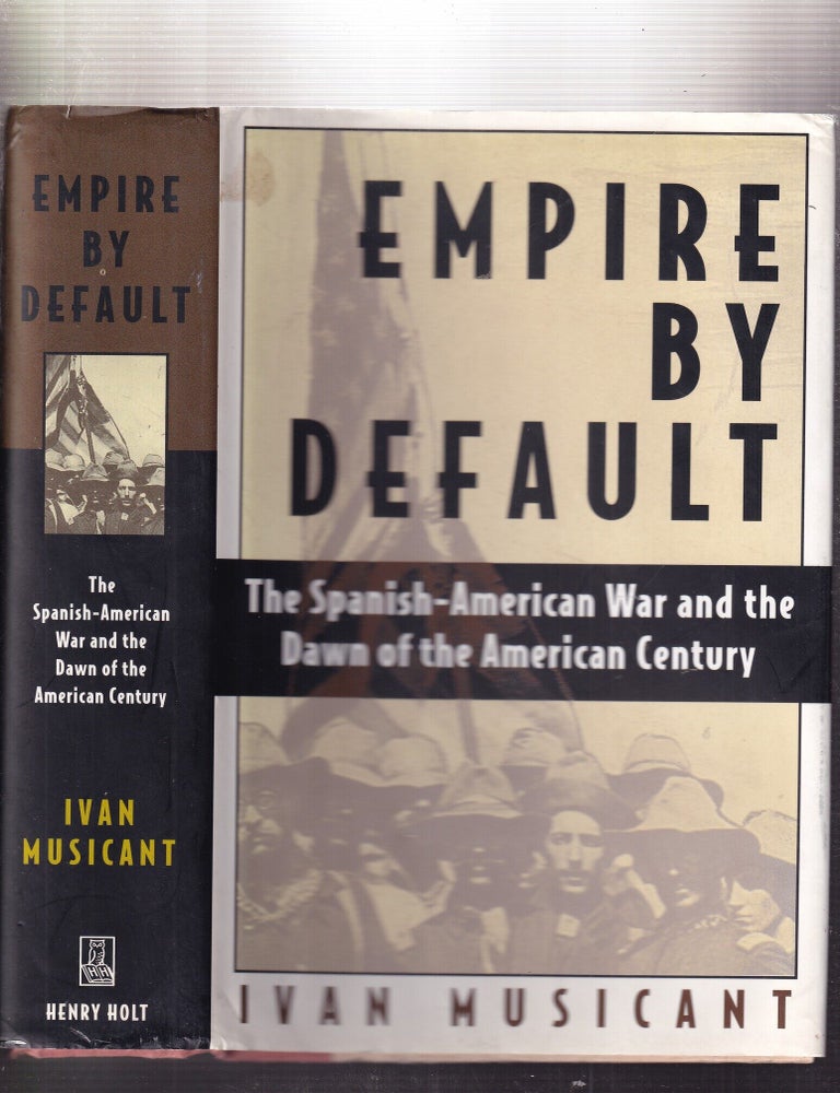 Item #E32305x Empire By Default: The Spanish-American War and the Dawn of the American Century. Ivan Musicant.