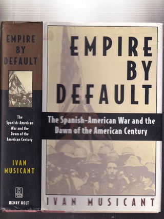Empire By Default: The Spanish-American War and the Dawn of the American Century
