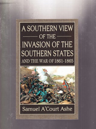 A Southern View of the Invasion of the Southern States and the War of 1861-1865