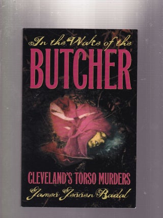Item #E33453 In the Wake of the Butcher: Cleveland's Torso Murders. James Jessen Badal