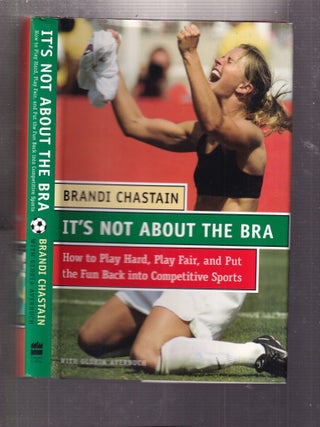 It's Not About The Bra: How to Play Hard, Play Fair, and Put the Fun Back into Competitive Sports (inscribed first edition)