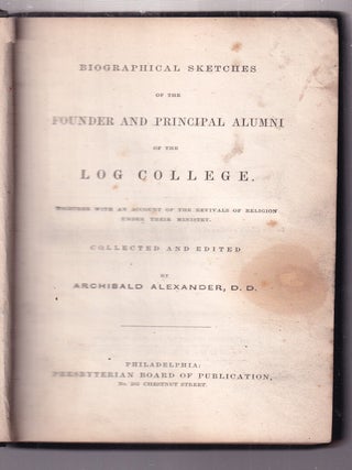 Biographical Sketches of the Founder And Principal Alumni of the Log College together with an Account of the Revivals of Religion Under their Ministry