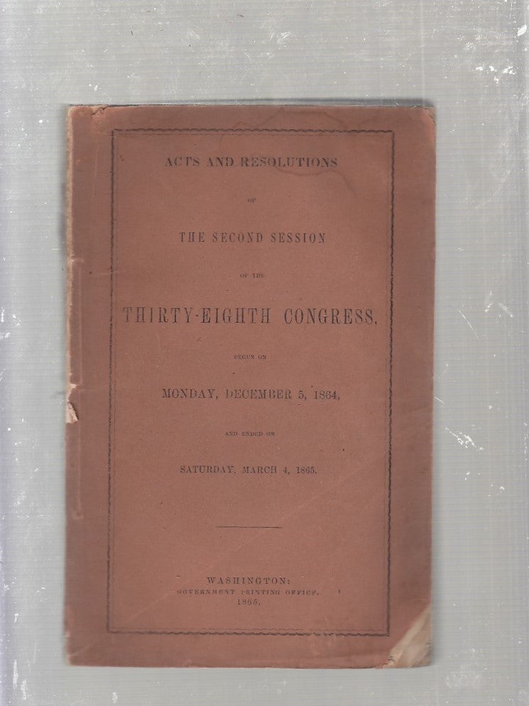 Item #E971 Acts And Resolutions of the Second Session of the Thirty-Eighth Congress, Begun on Monday, December 5, 1864 and Ended on Saturday, March 4, 1865. Congress.
