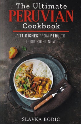 Item #E36031 The Ultimate Puruvian Cookbook; 111 Dishes From Peru to Cook Right Now. Slavka Bodic
